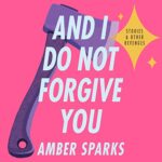 And I Do Not Forgive You by Amber Sparks
